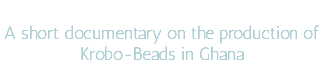  A short documentary on the production of Krobo-Beads in Ghana 